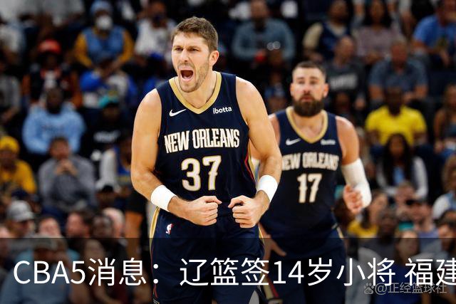 CBA5消息：辽篮签14岁小将 福建签强援 徐昕签美方经纪 徐杰刻苦特训